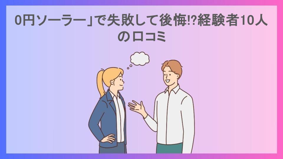 0円ソーラー」で失敗して後悔!?経験者10人の口コミ